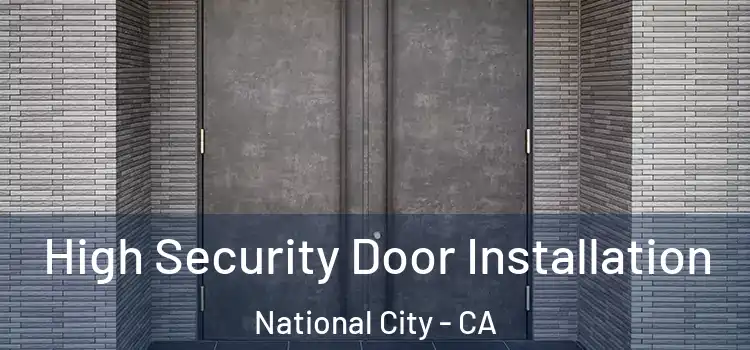 High Security Door Installation National City - CA